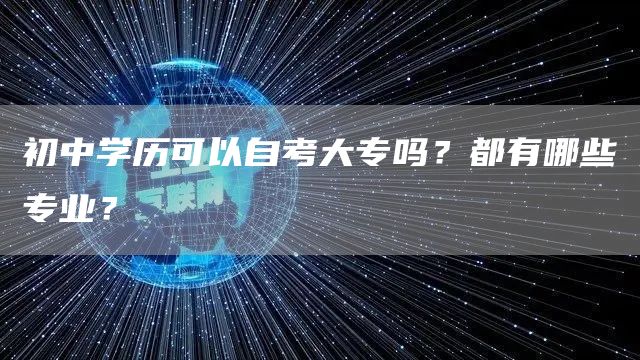 初中学历可以自考大专吗？都有哪些专业？(图1)