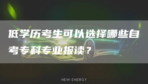 低学历考生可以选择哪些自考专科专业报读？(图1)