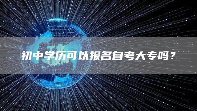 初中学历可以报名自考大专吗？(图1)