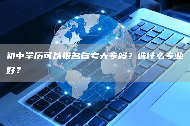 初中学历可以报名自考大专吗？选什么专业好？(图1)