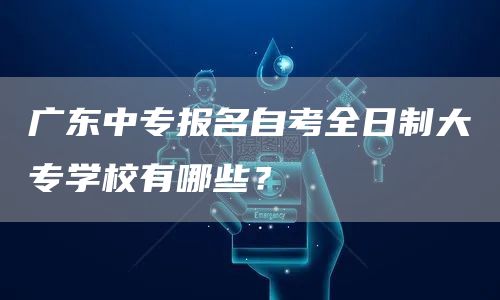 广东中专报名自考全日制大专学校有哪些？(图1)