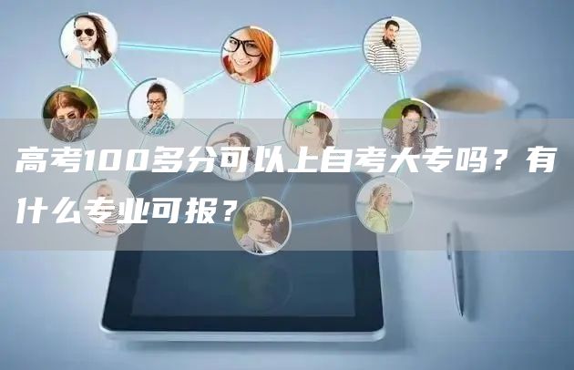 高考100多分可以上自考大专吗？有什么专业可报？(图1)