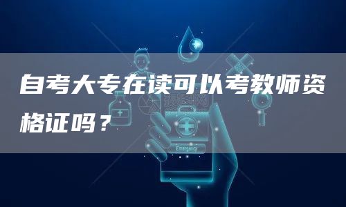 自考大专在读可以考教师资格证吗？(图1)