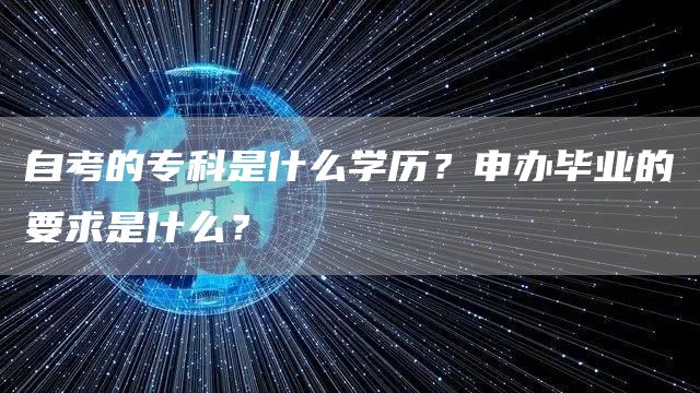 自考的专科是什么学历？申办毕业的要求是什么？(图1)