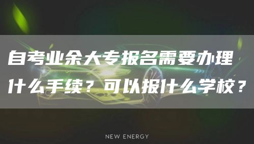 自考业余大专报名需要办理什么手续？可以报什么学校？(图1)