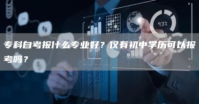 专科自考报什么专业好？仅有初中学历可以报考吗？