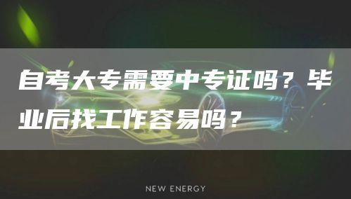 自考大专需要中专证吗？毕业后找工作容易吗？(图1)