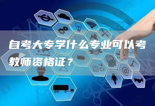 自考大专学什么专业可以考教师资格证？