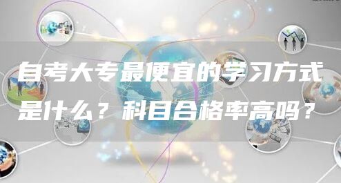 自考大专最便宜的学习方式是什么？科目合格率高吗？(图1)