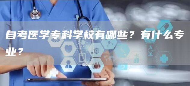 自考医学专科学校有哪些？有什么专业？