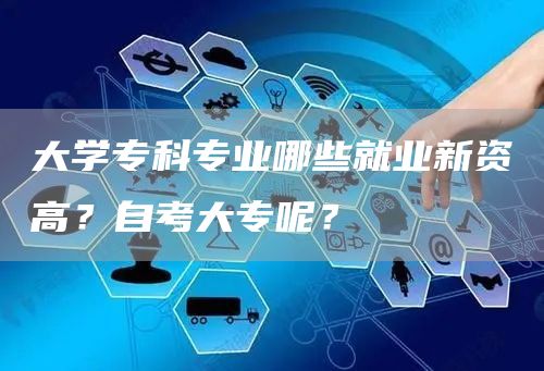 大学专科专业哪些就业新资高？自考大专呢？(图1)