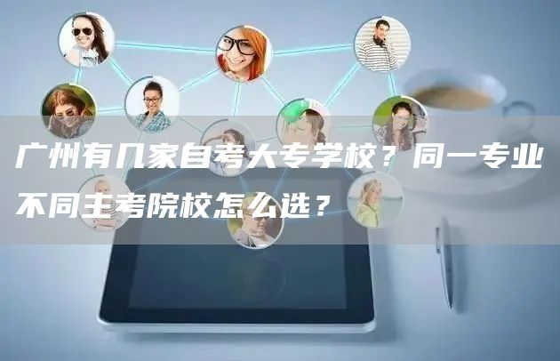 广州有几家自考大专学校？同一专业不同主考院校怎么选？(图1)