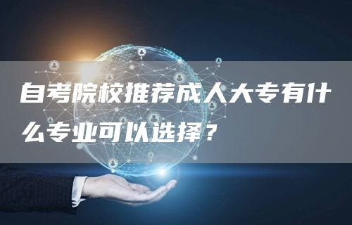 自考院校推荐成人大专有什么专业可以选择？(图1)