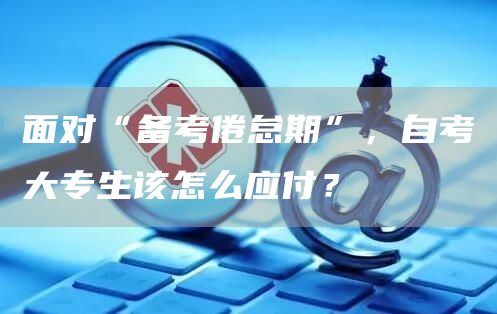 面对“备考倦怠期”，自考大专生该怎么应付？(图1)