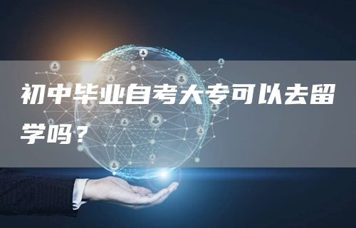 初中毕业自考大专可以去留学吗？(图1)