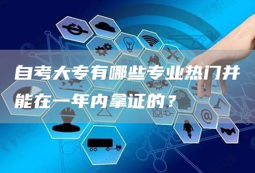 自考大专有哪些专业热门并能在一年内拿证的？