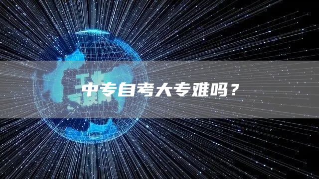 中专自考大专难吗？(图1)