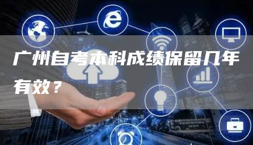 广州自考本科成绩保留几年有效？(图1)