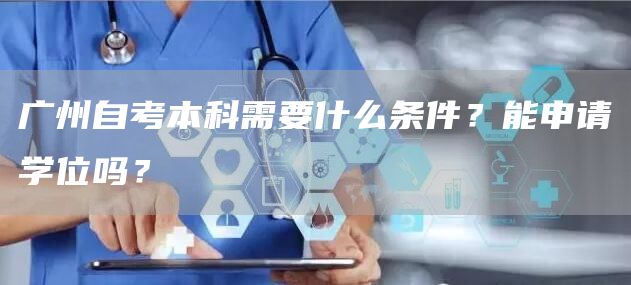 广州自考本科需要什么条件？能申请学位吗？(图1)