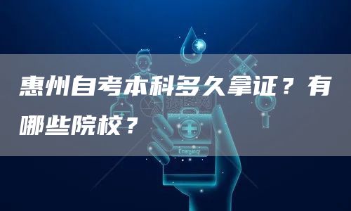 惠州自考本科多久拿证？有哪些院校？(图1)