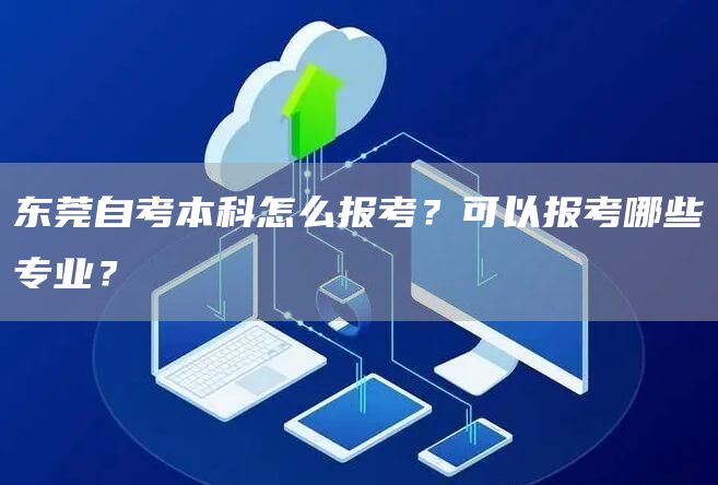 东莞自考本科怎么报考？可以报考哪些专业？(图1)