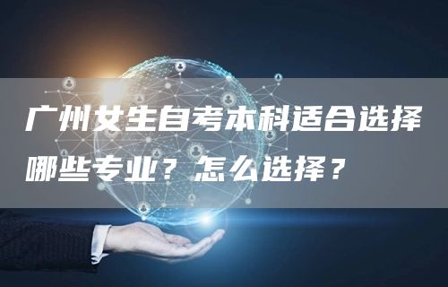 广州女生自考本科适合选择哪些专业？怎么选择？(图1)