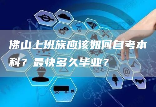 佛山上班族应该如何自考本科？最快多久毕业？(图1)