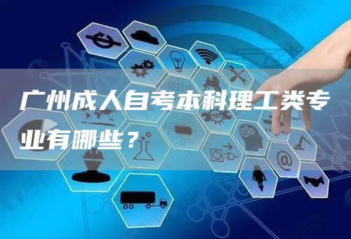 广州成人自考本科理工类专业有哪些？(图1)