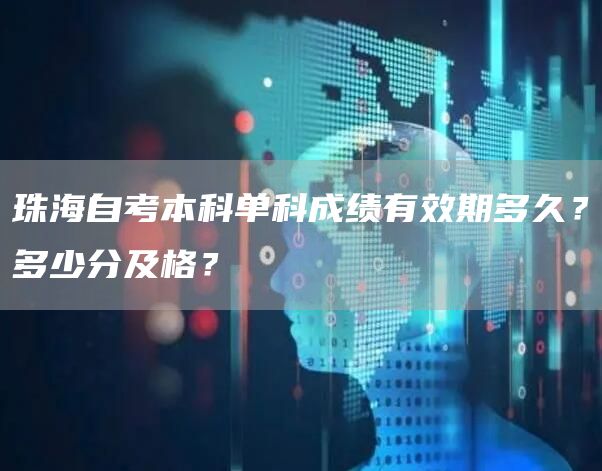 珠海自考本科单科成绩有效期多久？多少分及格？(图1)