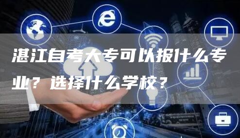 湛江自考大专可以报什么专业？选择什么学校？(图1)