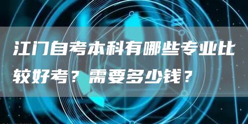 江门自考本科有哪些专业比较好考？需要多少钱？(图1)