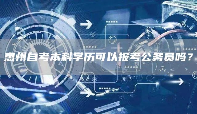 惠州自考本科学历可以报考公务员吗？(图1)