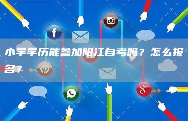 小学学历能参加阳江自考吗？怎么报名？(图1)