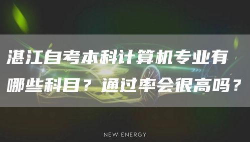 湛江自考本科计算机专业有哪些科目？通过率会很高吗？(图1)