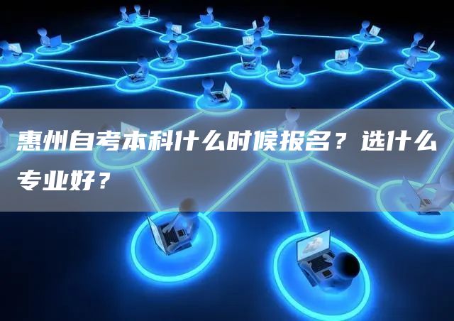 惠州自考本科什么时候报名？选什么专业好？(图1)