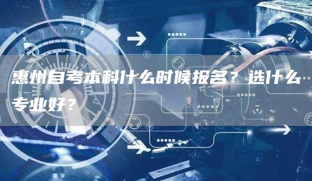 惠州自考本科什么时候报名？选什么专业好？