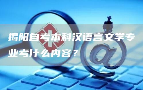 揭阳自考本科汉语言文学专业考什么内容？(图1)