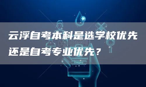 云浮自考本科是选学校优先还是自考专业优先？