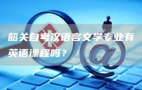 韶关自考汉语言文学专业有英语课程吗？