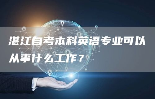 湛江自考本科英语专业可以从事什么工作？