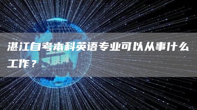 湛江自考本科英语专业可以从事什么工作？(图1)