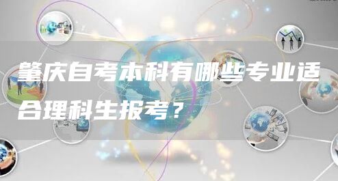 肇庆自考本科有哪些专业适合理科生报考？