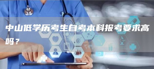 中山低学历考生自考本科报考要求高吗？(图1)