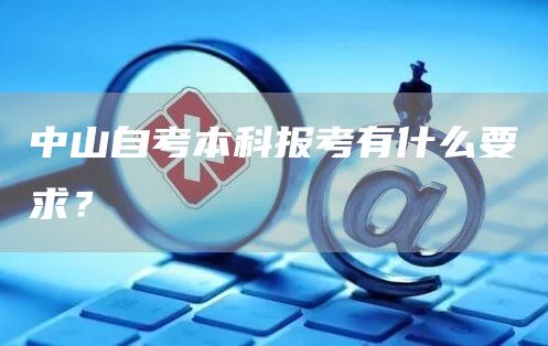 中山自考本科报考有什么要求？(图1)