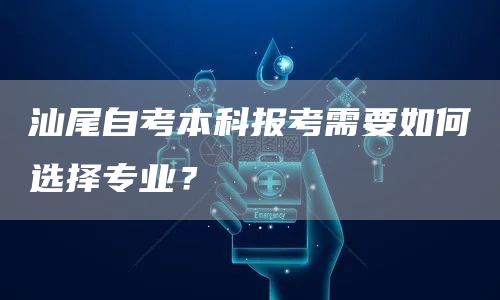 汕尾自考本科报考需要如何选择专业？(图1)