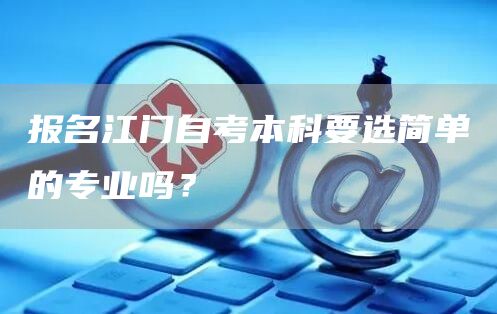 报名江门自考本科要选简单的专业吗？(图1)