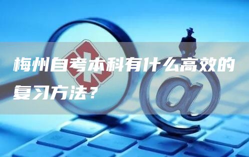 梅州自考本科有什么高效的复习方法？