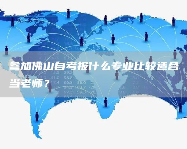 参加佛山自考报什么专业比较适合当老师？