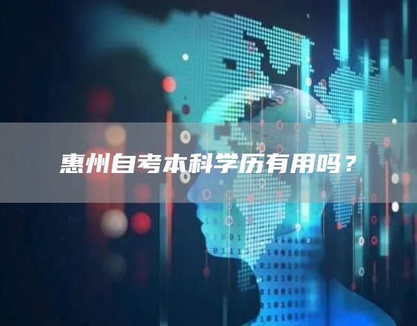 惠州自考本科学历有用吗？(图1)