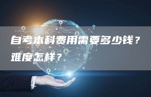 自考本科费用需要多少钱？难度怎样？(图1)